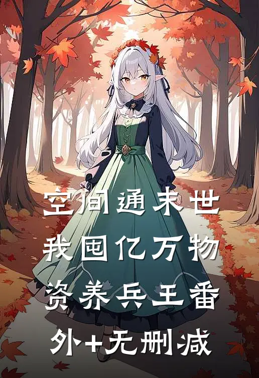 空间通末世：我囤亿万物资养兵王番外+无删减