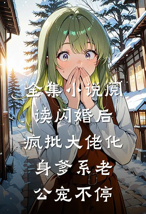 全集小说阅读闪婚后，疯批大佬化身爹系老公宠不停