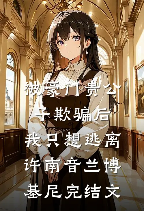 被豪门贵公子欺骗后，我只想逃离许南音兰博基尼完结文