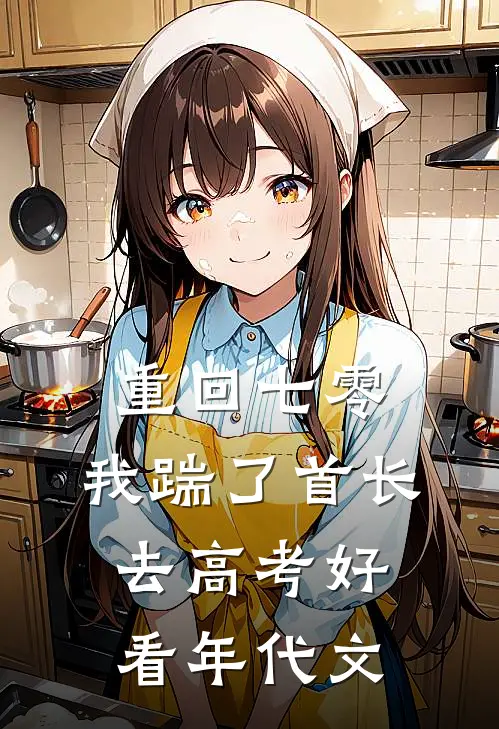 重回七零，我踹了首长去高考好看年代文
