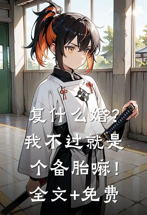 复什么婚？我不过就是个备胎嘛！全文+免费