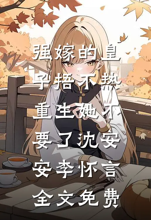 强嫁的皇子捂不热，重生她不要了沈安安李怀言全文免费
