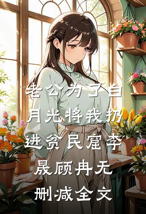老公为了白月光将我扔进贫民窟李晟顾冉无删减全文