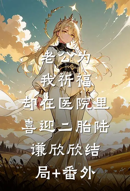 老公为我祈福，却在医院里喜迎二胎陆谦欣欣结局+番外