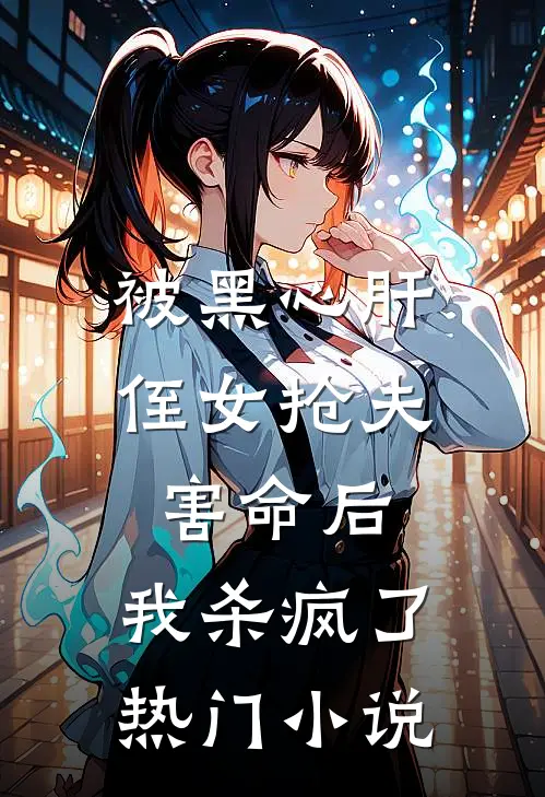 被黑心肝侄女抢夫害命后，我杀疯了热门小说