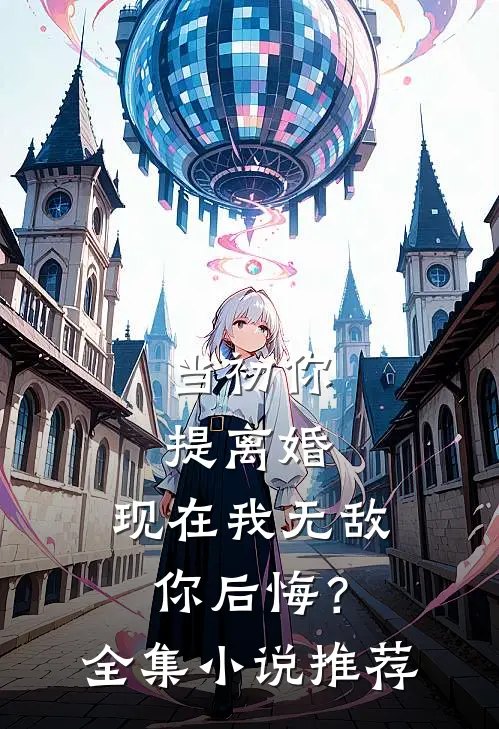 当初你提离婚，现在我无敌你后悔？全集小说推荐