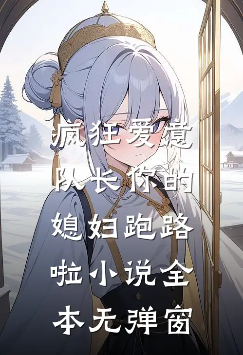 疯狂爱意：队长你的媳妇跑路啦小说全本无弹窗