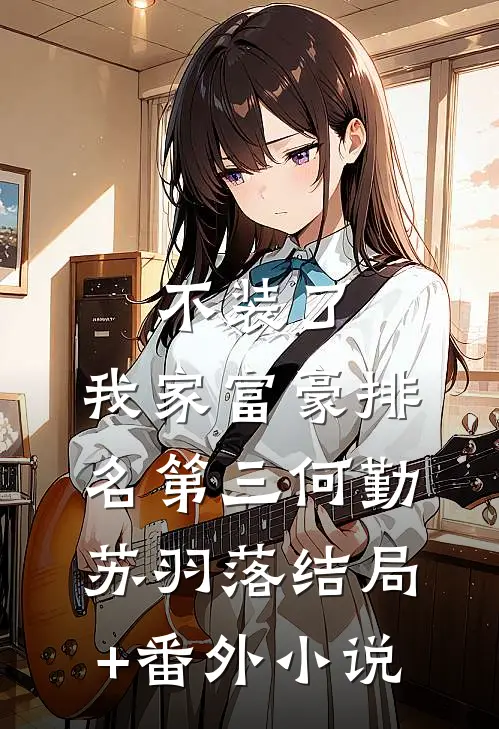 不装了，我家富豪排名第三何勤苏羽落结局+番外小说