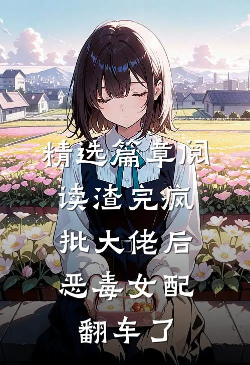 精选篇章阅读渣完疯批大佬后，恶毒女配翻车了