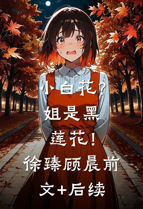小白花？姐是黑莲花！徐臻顾晨前文+后续