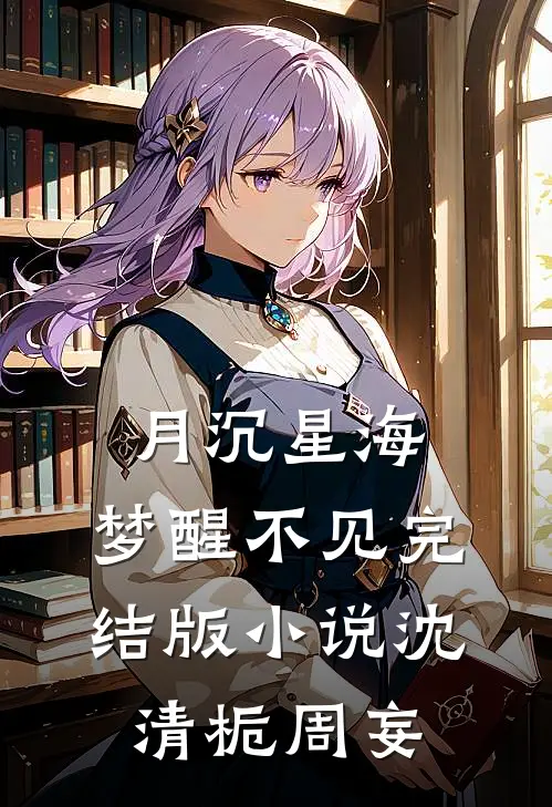 月沉星海，梦醒不见完结版小说沈清栀周妄