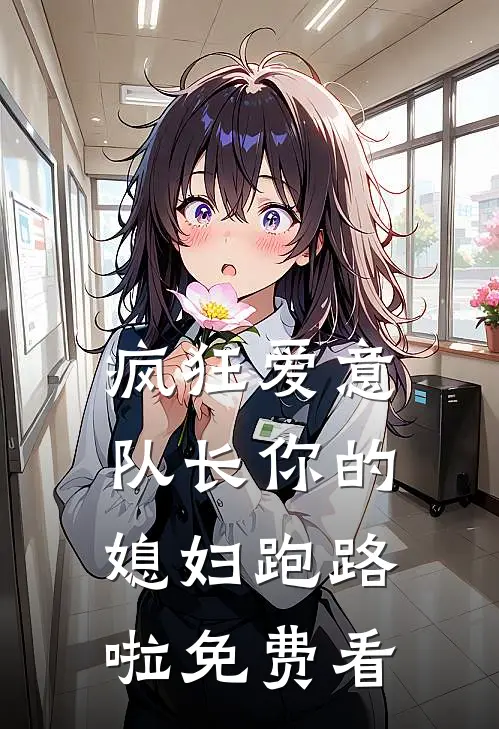 疯狂爱意：队长你的媳妇跑路啦免费看