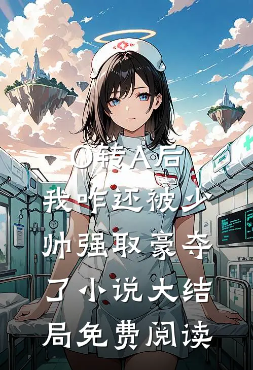 O转A后，我咋还被少帅强取豪夺了小说大结局免费阅读