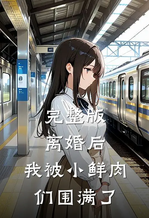 完整版离婚后，我被小鲜肉们围满了