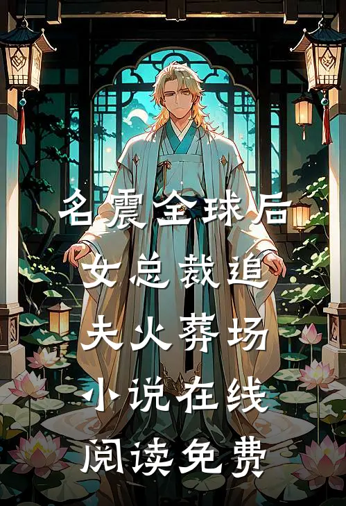 名震全球后，女总裁追夫火葬场小说在线阅读免费
