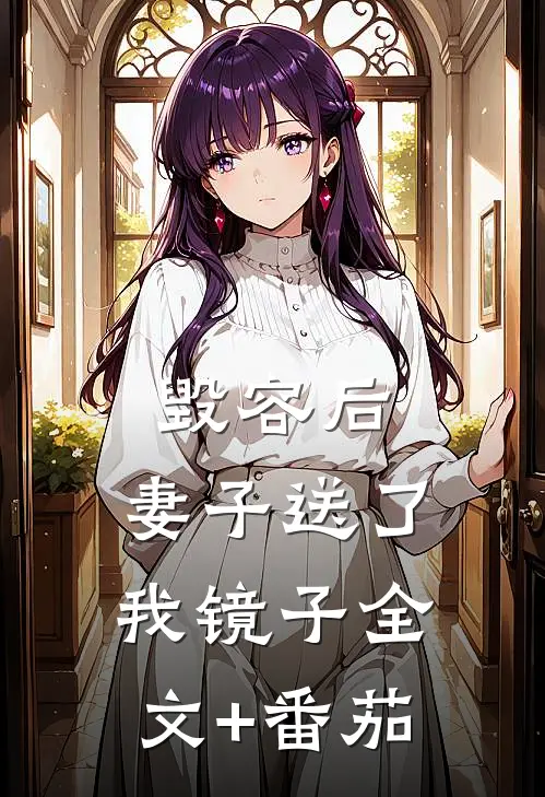 毁容后，妻子送了我镜子全文+番茄