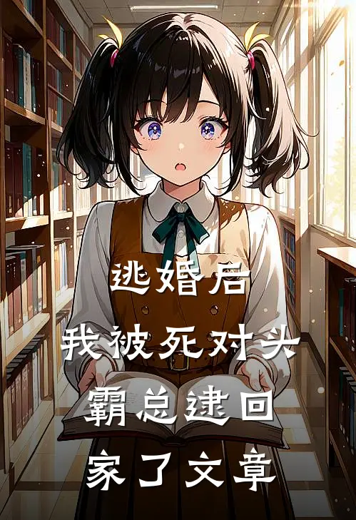 逃婚后，我被死对头霸总逮回家了文章