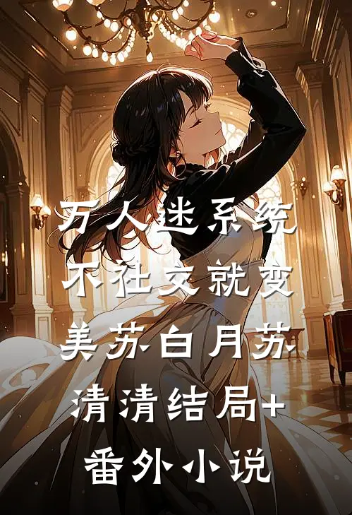 万人迷系统：不社交就变美苏白月苏清清结局+番外小说