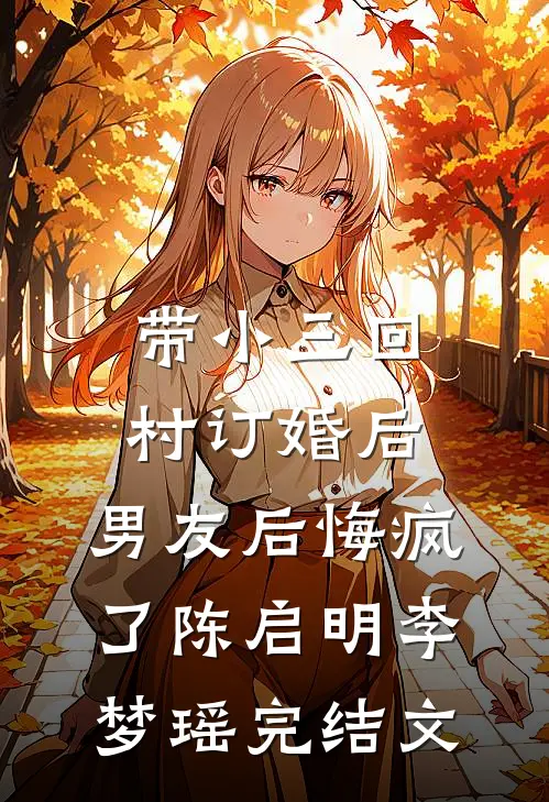 带小三回村订婚后，男友后悔疯了陈启明李梦瑶完结文