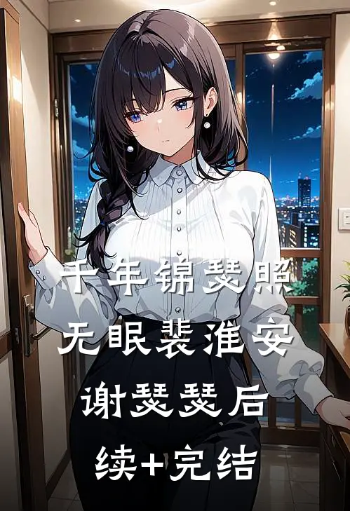 千年锦瑟照无眠裴淮安谢瑟瑟后续+完结