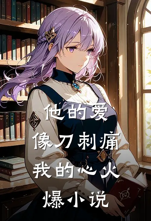 他的爱，像刀刺痛我的心火爆小说