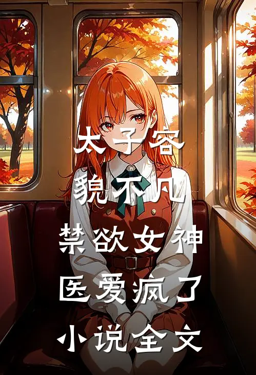 太子容貌不凡，禁欲女神医爱疯了小说全文