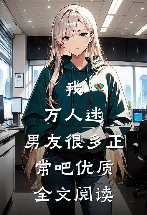 我，万人迷，男友很多正常吧优质全文阅读