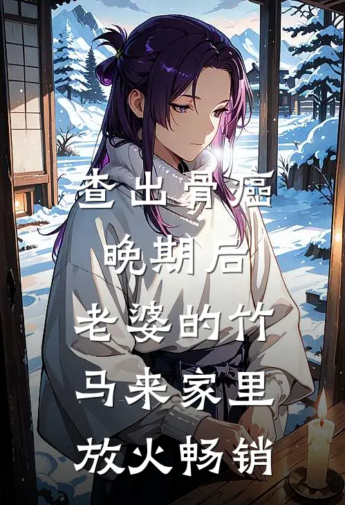 查出骨癌晚期后，老婆的竹马来家里放火畅销