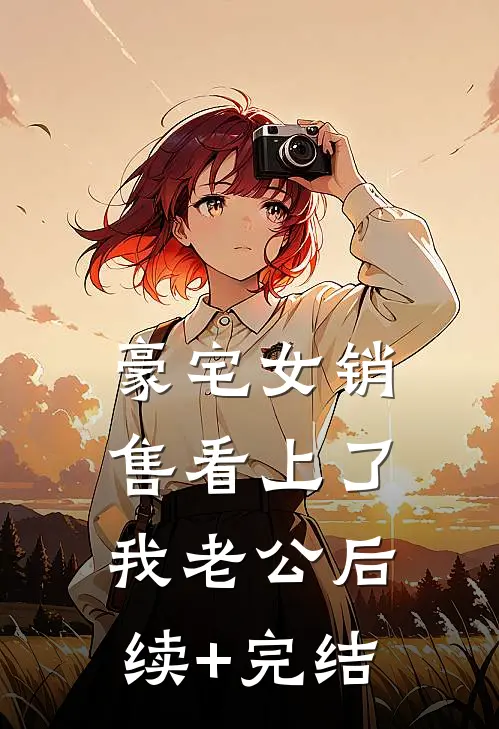 豪宅女销售看上了我老公后续+完结