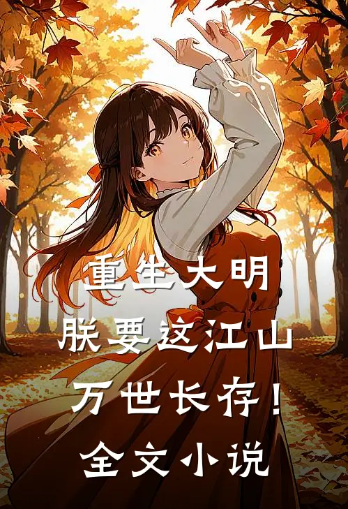 重生大明朕要这江山万世长存!全文免费阅读