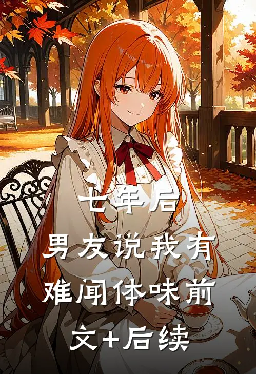 七年后，男友说我有难闻体味前文+后续