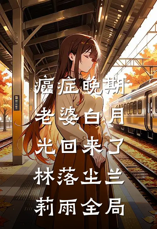 癌症晚期，老婆白月光回来了林落尘兰莉雨全局