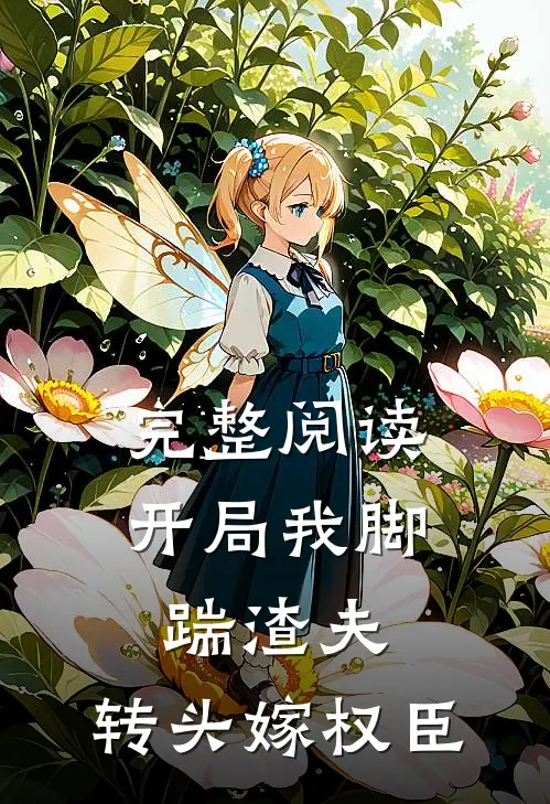 完整阅读开局我脚踹渣夫，转头嫁权臣