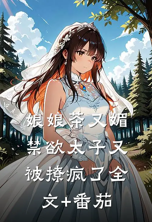 娘娘茶又媚，禁欲太子又被撩疯了全文+番茄