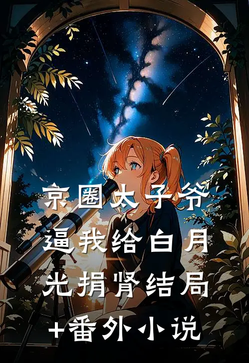 京圈太子爷，逼我给白月光捐肾结局+番外小说