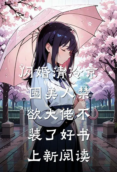 闪婚清冷京圈美人禁欲大佬不装了好书上新阅读