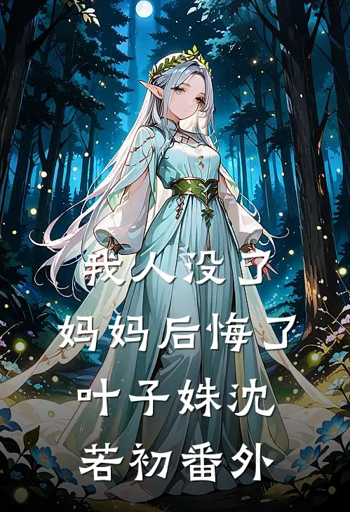 我人没了，妈妈后悔了叶子姝沈若初 番外