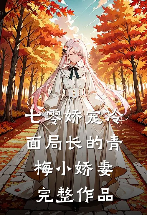 七零娇宠冷面局长的青梅小娇妻完整作品