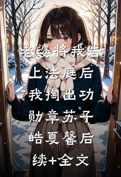 老婆将我告上法庭后，我掏出功勋章苏子皓夏馨后续+全文