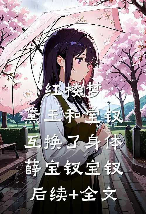 红楼梦：黛玉和宝钗互换了身体薛宝钗宝钗后续+全文