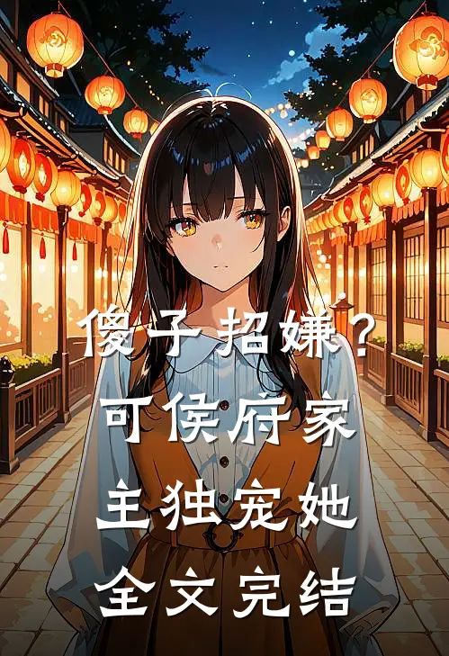 傻子招嫌？可侯府家主独宠她全文完结