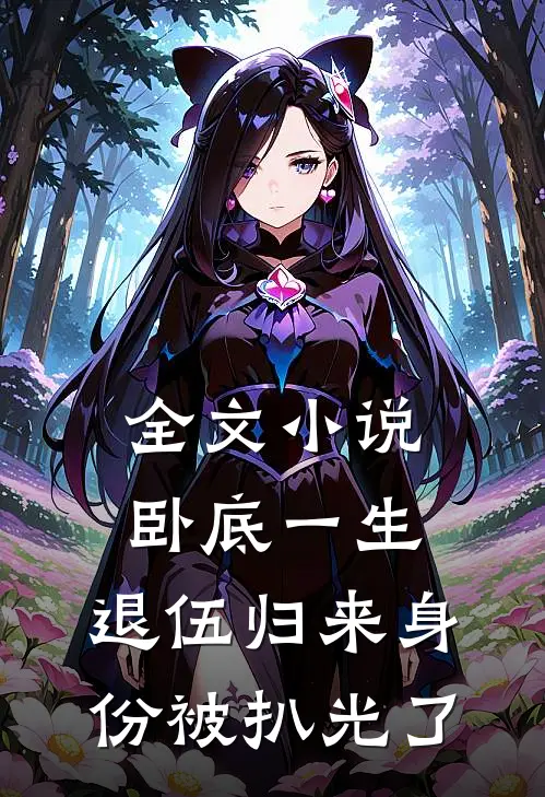 全文小说卧底一生：退伍归来身份被扒光了