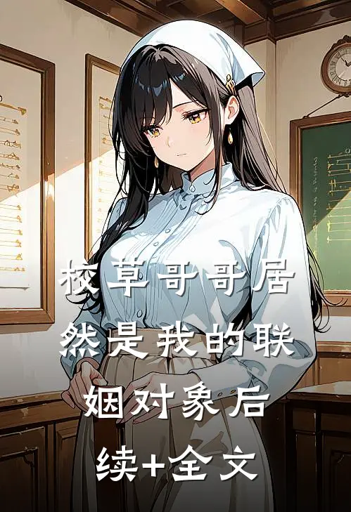 校草哥哥居然是我的联姻对象后续+全文