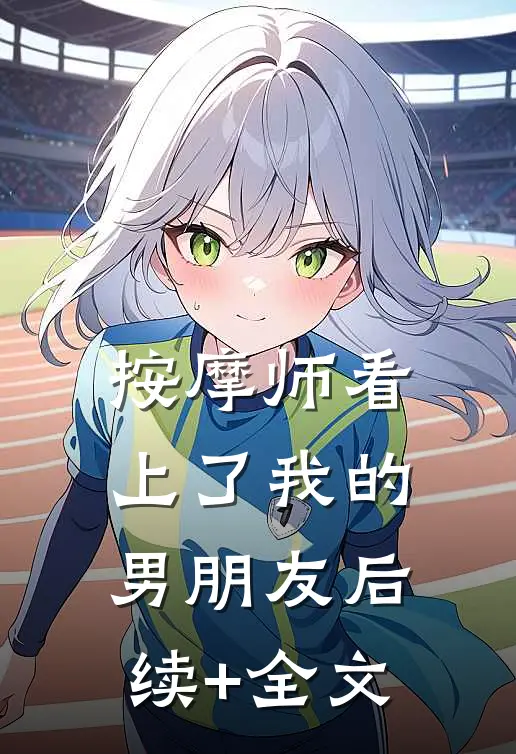 按摩师看上了我的男朋友后续+全文