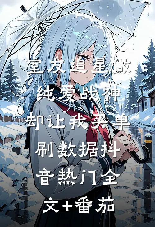 室友追星做纯爱战神，却让我买单刷数据抖音热门全文+番茄