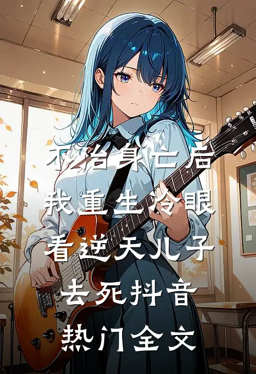 不治身亡后，我重生冷眼看逆天儿子去死抖音热门全文