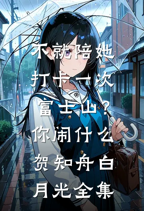 不就陪她打卡一次富士山？你闹什么贺知舟白月光 全集
