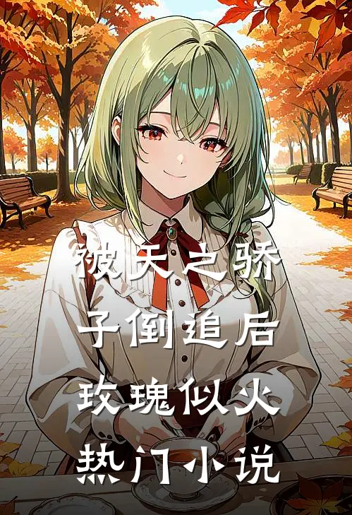 被天之骄子倒追后，玫瑰似火热门小说