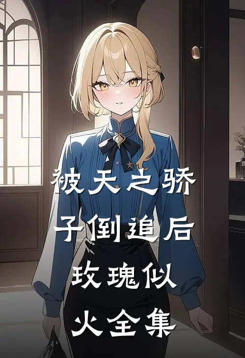 被天之骄子倒追后，玫瑰似火全集