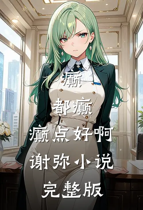 癫,都癫,癫点好啊谢弥小说完整版